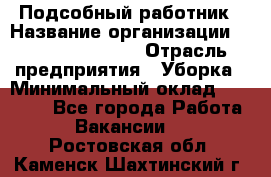 Подсобный работник › Название организации ­ Fusion Service › Отрасль предприятия ­ Уборка › Минимальный оклад ­ 17 600 - Все города Работа » Вакансии   . Ростовская обл.,Каменск-Шахтинский г.